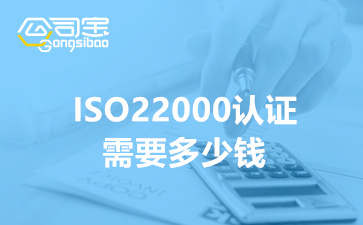 2022年ISO22000认证需要多少钱(ISO22000认证基本条件和要求)