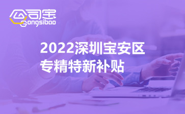 2022深圳宝安区专精特新补贴