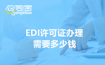 EDI许可证办理需要多少钱(EDI经营许可证申请条件)