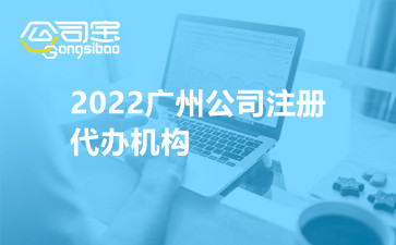 2022广州公司注册代办机构
