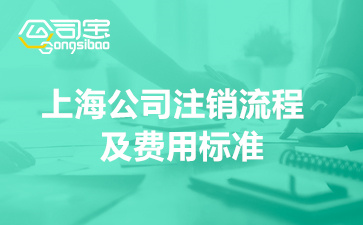上海公司注销流程及费用标准(2022年上海企业注销费用)
