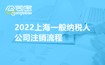 2022上海一般纳税人公司注销流程