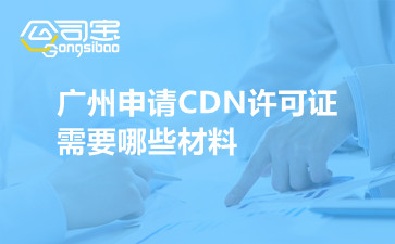 广州申请CDN许可证需要哪些材料