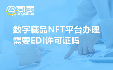 数字藏品NFT平台办理需要EDI许可证吗
