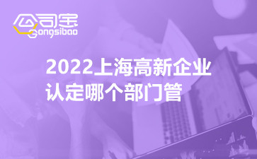 2022上海高新企业认定哪个部门管