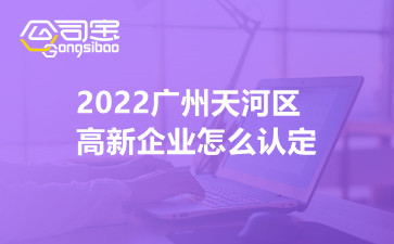 2022广州天河区高新企业怎么认定