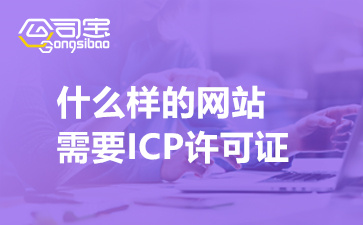 什么样的网站需要ICP许可证(什么企业需要ICP许可证)