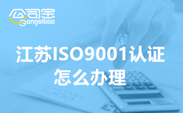 江苏ISO9001认证怎么办理(ISO9001体系认证收费标准)