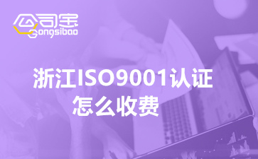 浙江ISO9001认证怎么收费(办ISO9001证书多少钱)