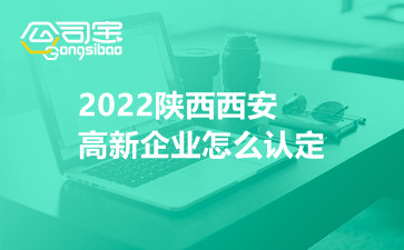 2022陕西西安高新企业怎么认定