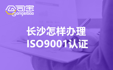 长沙怎样办理ISO9001认证(ISO9001认证所需材料)