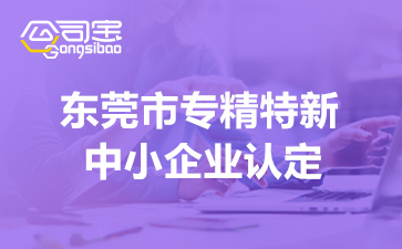 东莞市专精特新中小企业认定(2022年政策及奖励支持详情)