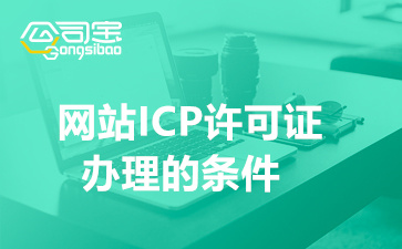 网站ICP许可证办理的条件(企业办理ICP的流程及材料)