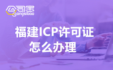 福建ICP许可证怎么办理(ICP许可证办理的条件)