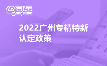2022广州专精特新认定政策