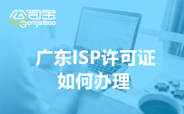 广东ISP许可证如何办理(ISP经营许可证办理要求)