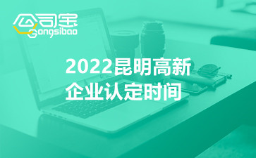 2022昆明高新企業(yè)認(rèn)定時(shí)間