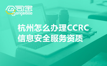 杭州怎么办理CCRC信息安全服务资质