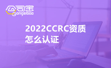 2022CCRC资质怎么认证