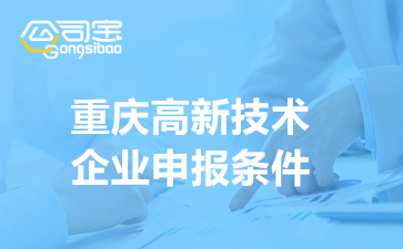 2022年重庆高新技术企业申报条件(申报资料清单)