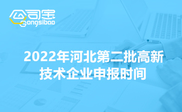 2022年河北省第二批高新技术企业申报时间(申报方式及相关事项说明)