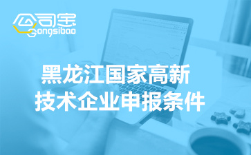 2022年黑龙江省国家高新技术企业申报条件(申报时间及范围)