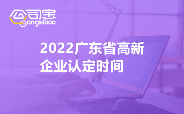 2022广东省高新企业认定时间
