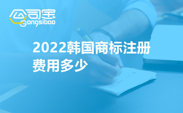 2022韩国商标注册费用多少