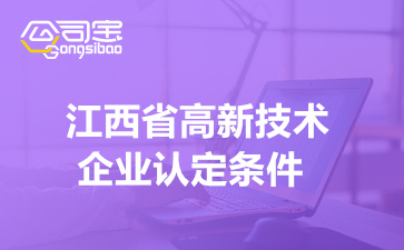 江西省高新技术企业认定条件2022(江西高新技术企业申报)