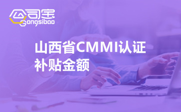 山西省CMMI认证补贴金额