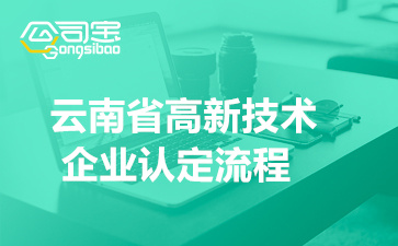 2022年云南省高新技術(shù)企業(yè)認(rèn)定流程(申請(qǐng)材料要求有哪些)