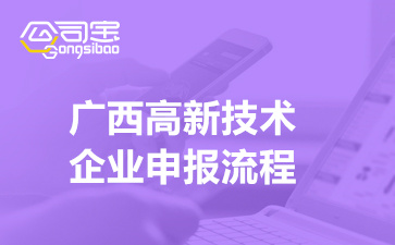 2022年广西高新技术企业申报流程(网上申报及材料要求)