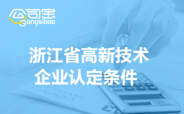 2022年浙江省高新技术企业认定条件(高新技术企业申报材料)
