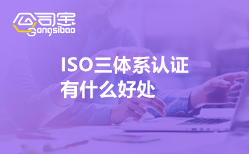 ISO三体系认证有什么好处