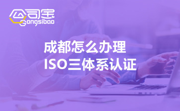 成都怎么辦理ISO三體系認(rèn)證