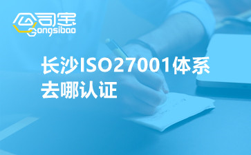 长沙ISO27001体系去哪认证