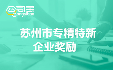 蘇州市專精特新企業(yè)獎勵(2022蘇州各市區(qū)獎勵補貼明細)