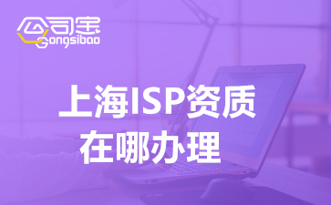 上海ISP资质在哪办理(公司办理ISP资质条件)