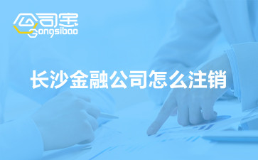 長(zhǎng)沙金融公司怎么注銷