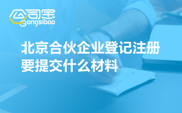 北京合伙企业登记注册要提交什么材料