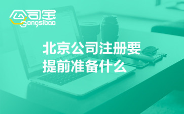 北京公司注册要提前准备什么