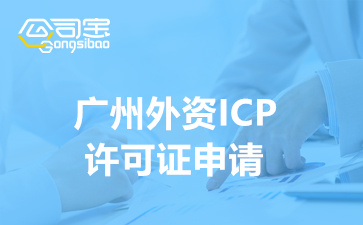 广州外资ICP许可证申请(外资ICP证办理流程及材料清单)