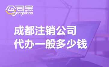 成都注销公司代办一般多少钱(注销公司所需材料清单)