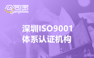 深圳ISO9001体系认证机构(企业ISO9001认证流程)