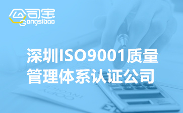深圳ISO9001质量管理体系认证公司(ISO体系认证准备工作有哪些)