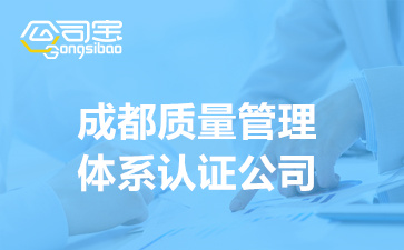 成都质量体系认证公司(ISO9001体系认证办理流程)