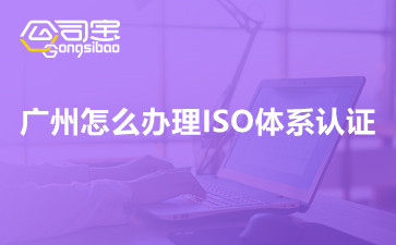 广州怎么办理ISO体系认证