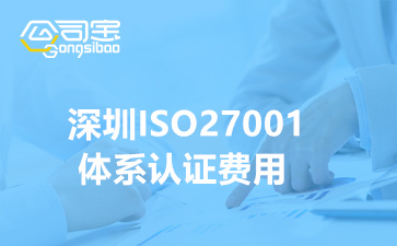 深圳ISO27001体系认证费用(ISO27001信息安全体系认证流程)