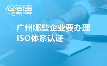广州哪些企业要办理ISO体系认证