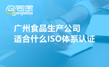 广州食品生产公司适合什么ISO体系认证